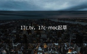 17c.tv，17c·moc起草