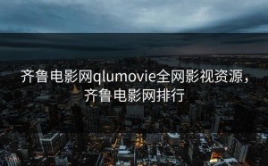 齐鲁电影网qlumovie全网影视资源，齐鲁电影网排行