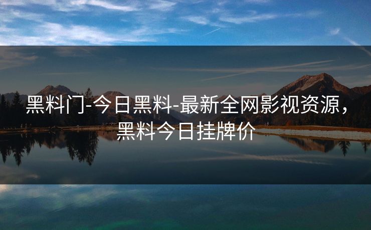 黑料门-今日黑料-最新全网影视资源，黑料今日挂牌价
