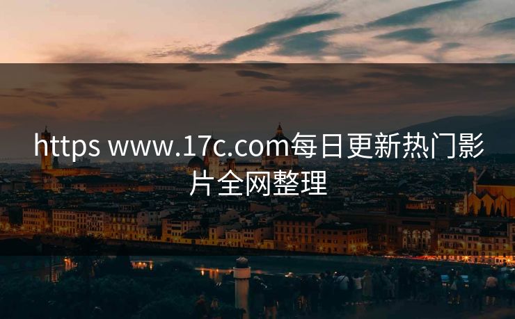 https www.17c.com每日更新热门影片全网整理