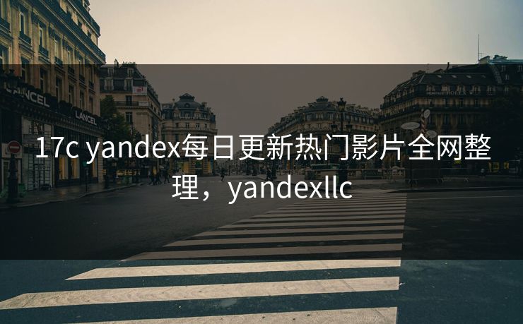 17c yandex每日更新热门影片全网整理,yandexllc 17c yandex每日更新热门影片全网整理,yandexllc