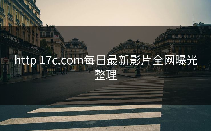 http 17c.com每日最新影片全网曝光整理