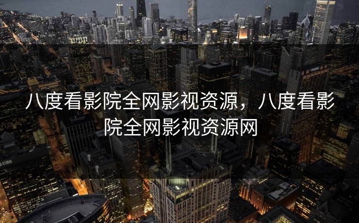 八度看影院全网影视资源，八度看影院全网影视资源网