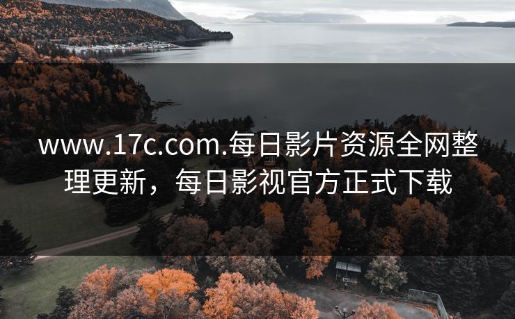 www.17c.com.每日影片资源全网整理更新，每日影视官方正式下载