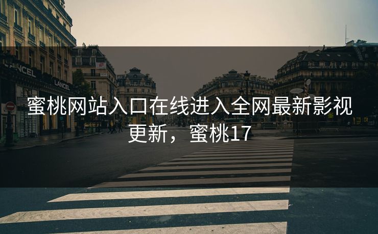 蜜桃网站入口在线进入全网最新影视更新,蜜桃17 蜜桃网站入口在线进入全网最新影视更新,蜜桃17