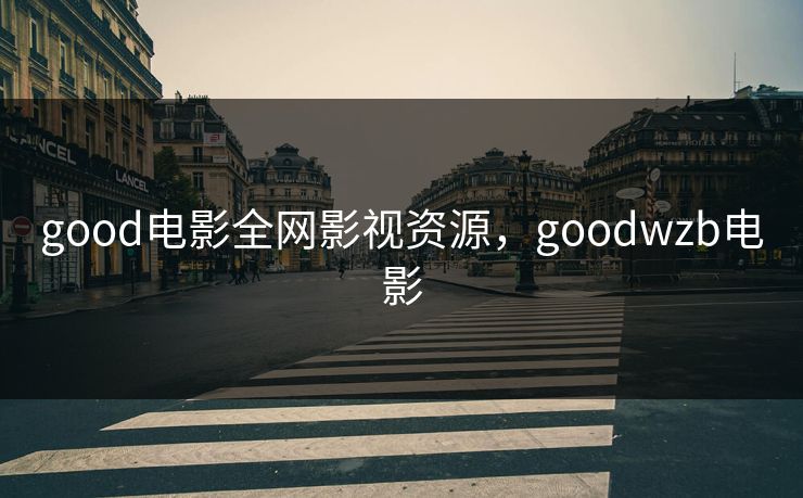 good电影全网影视资源,goodwzb电影 good电影全网影视资源,goodwzb电影