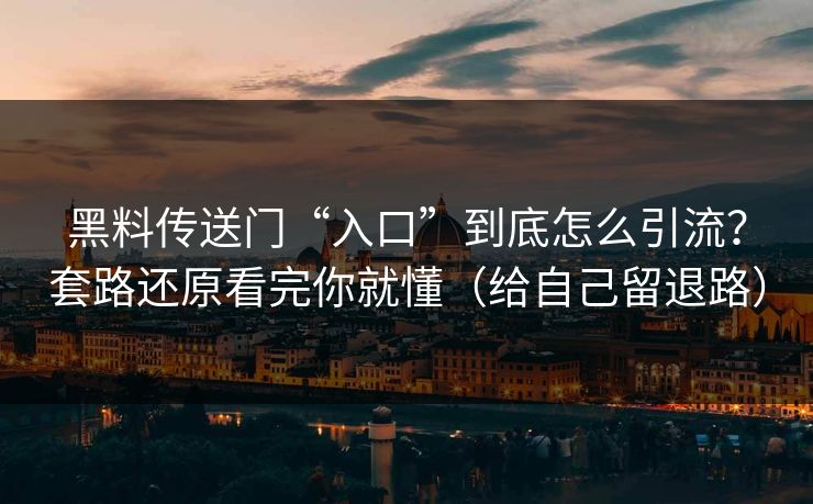 黑料传送门“入口”到底怎么引流？套路还原看完你就懂（给自己留退路）