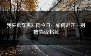 我来拆穿黑料网今日…如何避开…别被情绪带跑
