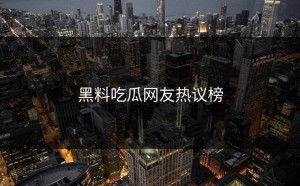 黑料吃瓜网友热议榜