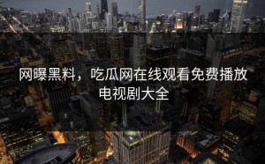 网曝黑料，吃瓜网在线观看免费播放电视剧大全