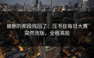 被删的那段找回了：压不住每日大赛突然改版，全程高能