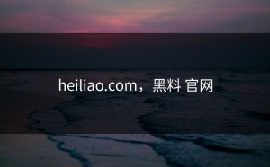 heiliao.com，黑料 官网
