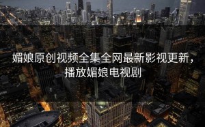 媚娘原创视频全集全网最新影视更新，播放媚娘电视剧