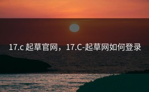 17.c 起草官网，17.C-起草网如何登录