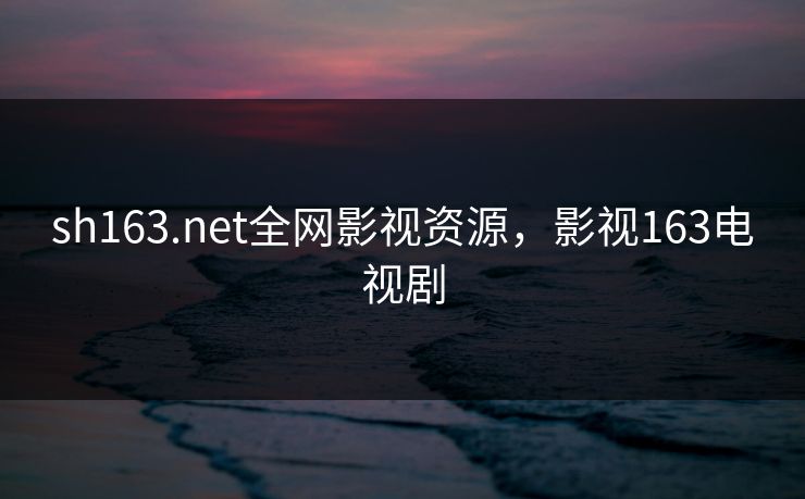 sh163.net全网影视资源,影视163电视剧 sh163.net全网影视资源,影视163电视剧
