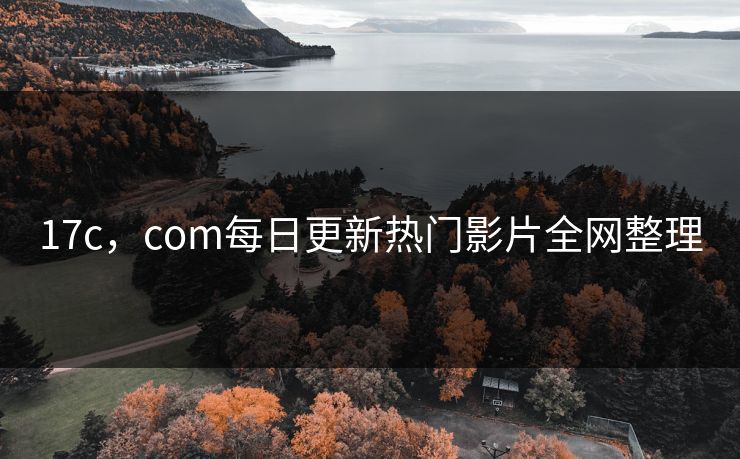 17c，com每日更新热门影片全网整理
