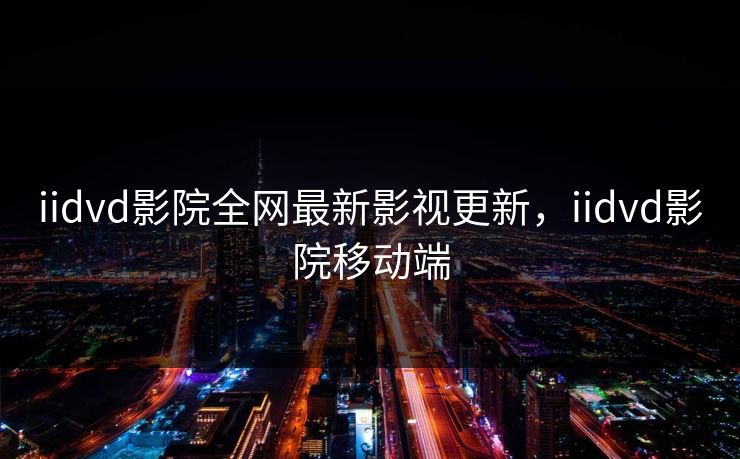 iidvd影院全网最新影视更新，iidvd影院移动端