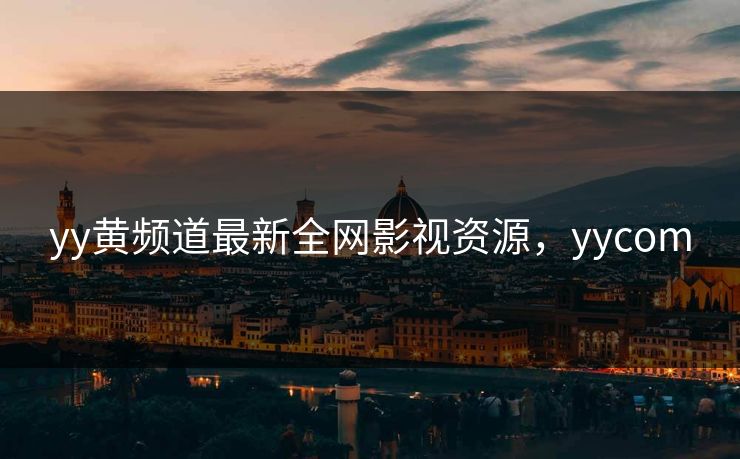yy黄频道最新全网影视资源，yycom