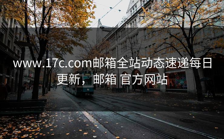 www.17c.com邮箱全站动态速递每日更新，邮箱 官方网站