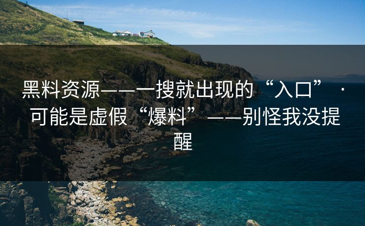 黑料资源——一搜就出现的“入口” · 可能是虚假“爆料”——别怪我没提醒