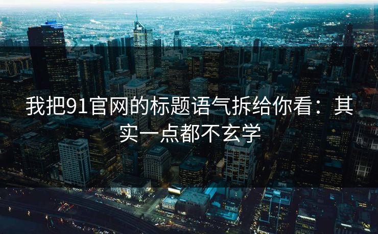 我把91官网的标题语气拆给你看:其实一点都不玄学 我把91官网的标题语气拆给你看:其实一点都不玄学